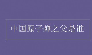 中国原子弹之父是谁 中国原子弹之父的简介