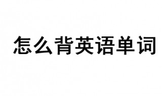 怎么背英语单词 掌握这些方法快速记住英语单词