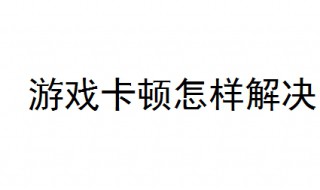 游戏卡顿怎样解决 这7点你需要知道