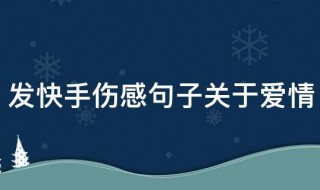 发快手伤感句子关于爱情 关于爱情伤感句子有哪些