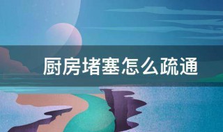 厨房堵塞怎么疏通 厨房堵塞的疏通技巧