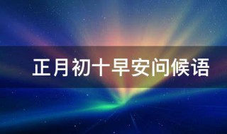 正月初十早安问候语 正月初十早安问候语图片带字地