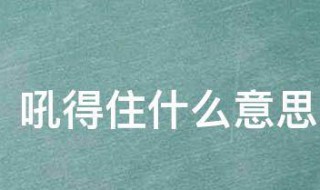 吼得住什么意思（吼得住什么意思网络语）