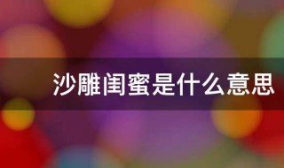 沙雕闺蜜是什么意思（沙雕闺蜜是什么意思啊）