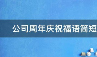 公司周年庆祝福语简短2021年（2021年企业祝福语简短）