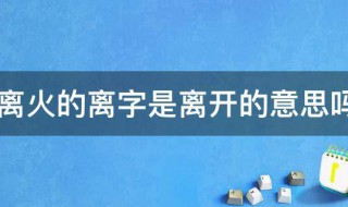 离火的离字是离开的意思 离火的离字是不是离开的意思