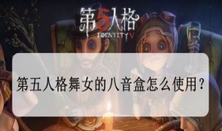 第五人格舞女八音盒怎么用（第五人格舞女音乐盒怎么用）