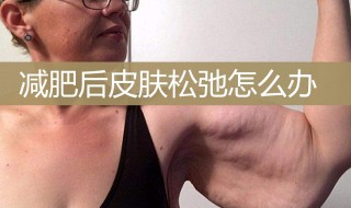 胖人减肥瘦下来皮肤松弛怎么办（胖人减肥瘦下来皮肤松弛怎么办呀）