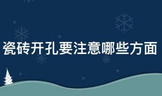 瓷砖开孔要注意哪些方面（瓷砖开孔要注意哪些方面的）