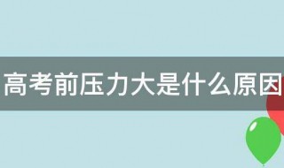 高考前压力大是什么原因 高考面临的压力有哪些