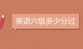 六级多少分过线（大学英语六级多少分过线）