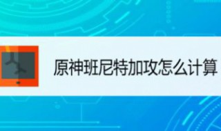 原神班尼特加攻怎么算 元神班尼特加攻怎么算