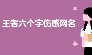 比较伤感的王者名六个字（比较伤感的王者名六个字男生）