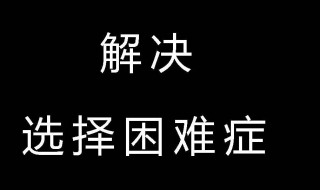 怎么克服选择困难症 解决选择困难症的方法