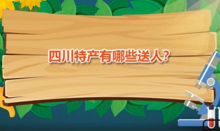 四川特产有哪些送人 四川特产有哪些送人的礼物