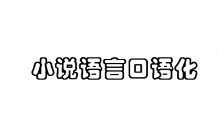 小说语言口语化的作用（小说语言口语化体现在哪些方面?）