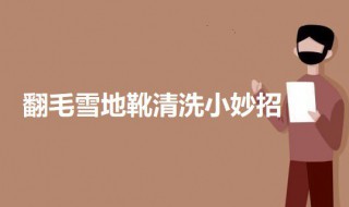 翻毛雪地靴清洗小妙招（翻毛雪地靴鞋怎么去油渍）