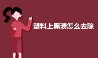 塑料上黑渍怎么去除 塑料上的黑渍怎么去除