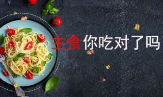 你的主食吃对了吗（是不是主食）