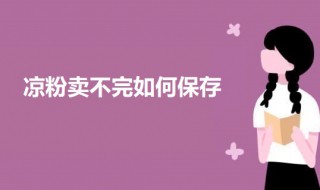 凉粉卖不完如何保存（凉粉卖不完如何保存好）