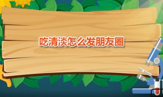吃清淡怎么发朋友圈 吃清淡怎么发朋友圈说说