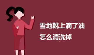 雪地靴上滴了油怎么清洗掉 雪地靴弄上油怎么去除