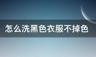 黑衣服怎样洗才能不掉色（黑衣服用啥办法洗不掉色）