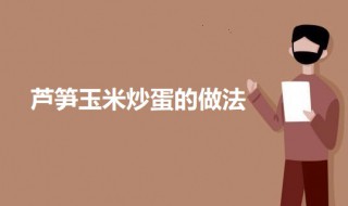 芦笋玉米炒蛋的做法（芦笋玉米炒蛋的做法视频）