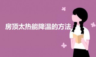 降低屋顶温度的方法措施（屋顶降温方法有哪些）