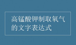 高锰酸钾制取氧气的化学方程式 高锰酸钾制取氧气的化学方程式怎么写