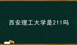 西安理工大学是211吗（西北工业大学好考吗）