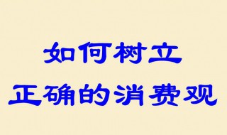 如何树立正确的消费观（当代大学生如何树立正确的消费观）