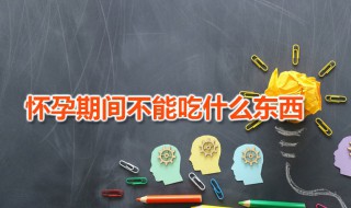 怀孕期间不能吃什么东西（怀孕期间不能吃什么东西?）