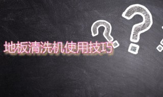 地板清洗机使用技巧 地板清洗机使用技巧视频