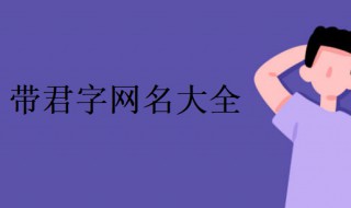 带君字的唯美网名 带君字的唯美网名 带君字网名大全