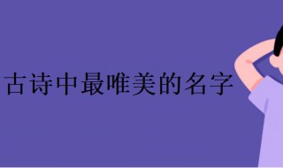 古诗中最唯美的名字 古诗中最唯美的名字有哪些