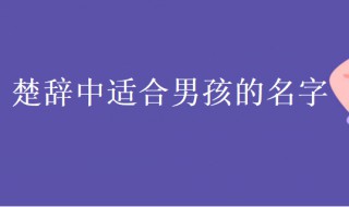 楚辞男孩名字大全集 楚辞男孩名字大全集大气文雅