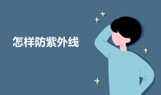 怎样防紫外线 怎样防紫外线过敏的方法