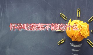怀孕吃菠菜不能吃什么（怀孕吃菠菜不能吃什么东西）