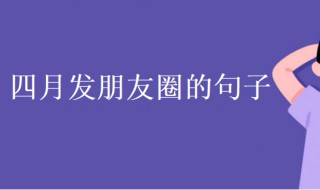 四月发朋友圈的句子（四月发朋友圈的句子最新）