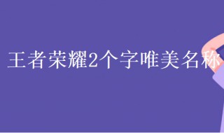 王者荣耀2个字唯美名称（王者荣耀2个字唯美名称女生）