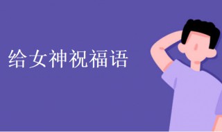 给女神祝福语（给女神祝福语 一句话）