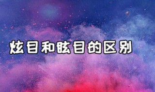 炫目和眩目的区别（炫目和眩目的区别是什么）