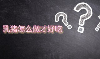 乳猪怎么做才好吃 乳猪怎么做才好吃图片
