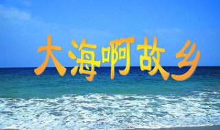 大海啊故乡歌词完整版（大海啊故乡歌词完整版歌谱）