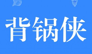 背锅侠什么意思（背锅侠什么意思是替谁背锅）