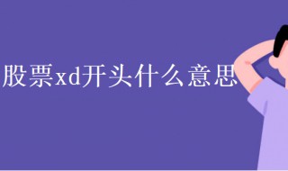 股票xd开头什么意思（股票xd开头什么意思利好还是利空）