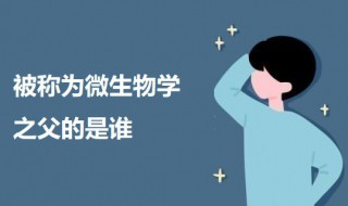 被称为微生物学之父的是谁（被称为微生物学之父的是谁呢）