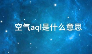 空气aql是什么意思 aql空气质量是什么意思