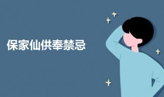 家里供奉保家仙最忌讳什么（家里供奉保家仙最忌讳什么呢）